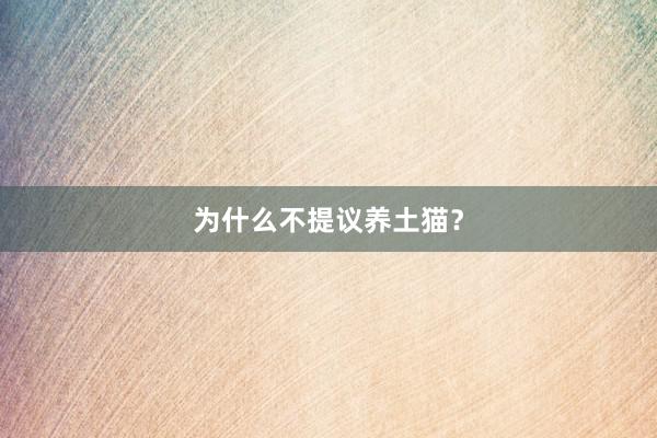 为什么不提议养土猫？