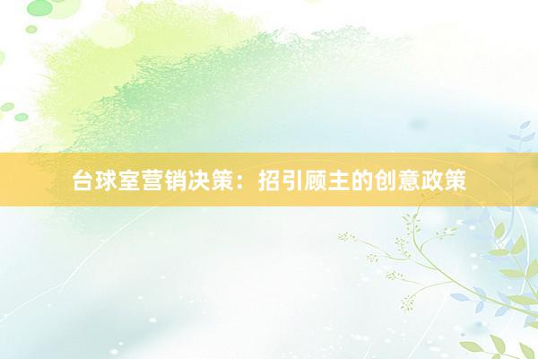 台球室营销决策：招引顾主的创意政策